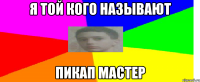 я той кого называют Пикап Мастер