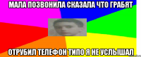 Мала позвонила сказала что грабят отрубил телефон типо я не услышал