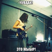 ЧУВААК! ЭТО ЖЫЫР!