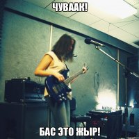 ЧУВААК! БАС ЭТО ЖЫР!
