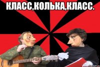 Класс,Колька,класс. 