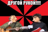 Другой рукой!!!! 