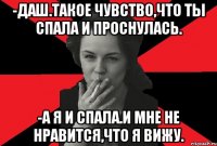 -Даш.такое чувство,что ты спала и проснулась. -а я и спала.и мне не нравится,что я вижу.