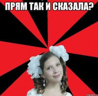 ПРЯМ ТАК И СКАЗАЛА? 