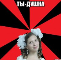ТЫ-ДУШКА 