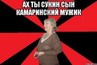 Ах ты сукин сын камаринский мужик 