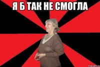 я б так не смогла 