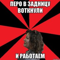 перо в задницу воткнули и работаем