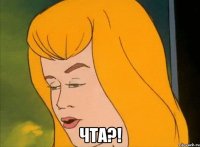  Чта?!