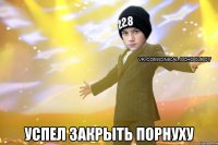  Успел закрыть порнуху