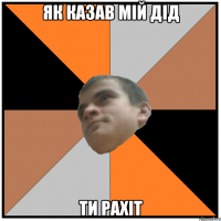 як казав мій дід ти рахіт