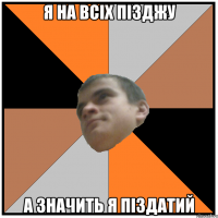я на всіх пізджу а значить я піздатий