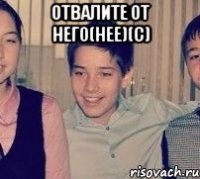 отвалите от него(нее)(С) 
