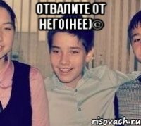 отвалите от него(нее)© 