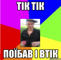 тік тік поїбав і втік