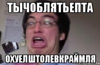 тычоблятьепта охуелштолевкраймля