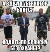 А вдруг губернатор боится Ходить по Брянску без охраны?