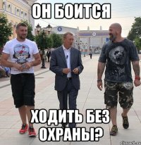он боится Ходить без охраны?