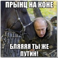 ПрЫнц на коне бляяяя ты же Путин!