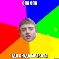 ОПА ОПА іди сюда мразота
