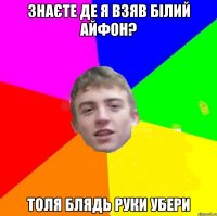 Знаєте де я взяв білий айфон? Толя блядь руки убери