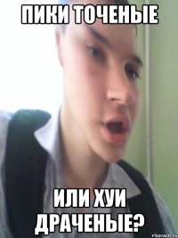 Пики точеные или хуи драченые?