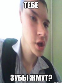 тебе зубы жмут?