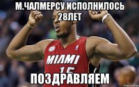 м.чалмерсу исполнилось 28лет поздравляем