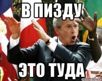 в пизду это туда