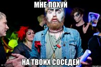 Мне похуй на твоих соседей