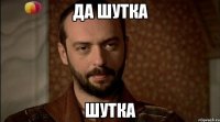 да шутка шутка