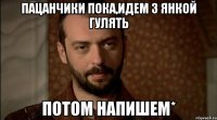 пацанчики пока,идем з Янкой гулять потом напишем*