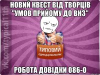 новий квест від творців "умов прийому до ВНЗ" робота довідки 086-о