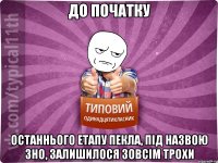 до початку останнього етапу пекла, під назвою зно, залишилося зовсім трохи