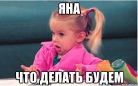 Яна Что делать будем