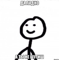 Да ладно А ты не шутиш