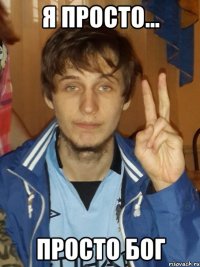 Я просто... просто Бог