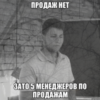 Продаж нет зато 5 менеджеров по продажам