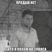 Продаж нет зато я похож на Элвиса