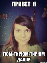 Привет, я тюм-тирюм-тирюм даша!