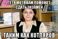 ТЕТЯ МОТЯ ВАМ ПОМОЖЕТ СДАТЬ ЭКЗАМЕН ТАКИМ КАК КОТЛЯРОВ