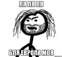ля ля ля бля европа моя