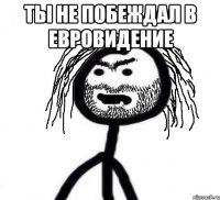 ты не побеждал в Евровидение 