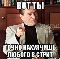 вот ты точно нахуячишь любого в стрит