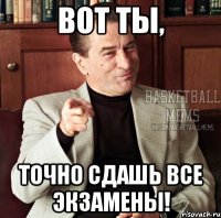 вот ты, точно сдашь все экзамены!