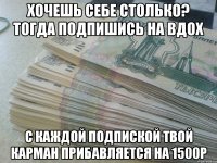 Хочешь себе столько? тогда подпишись на вдох С каждой подпиской твой карман прибавляется на 1500р