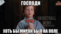 господи хоть бы Мирон был на поле