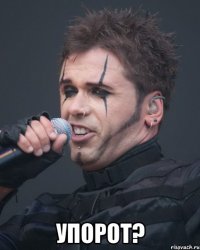  упорот?