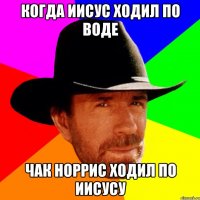 когда Иисус ходил по воде Чак Норрис ходил по Иисусу