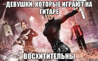ДЕВУШКИ, КОТОРЫЕ ИГРАЮТ НА ГИТАРЕ ВОСХИТИТЕЛЬНЫ